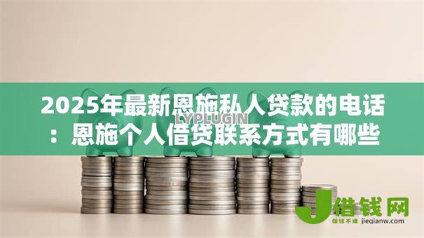 2025年最新恩施私人贷款的电话：恩施个人借贷联系方式有哪些