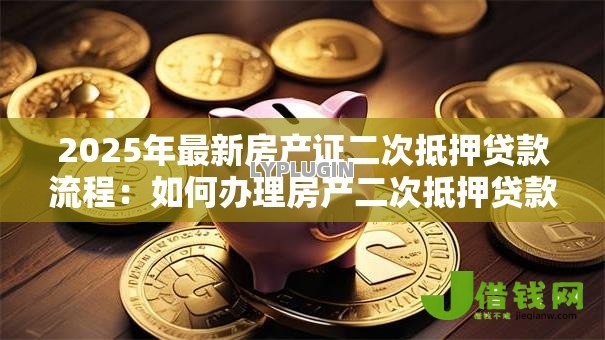 2025年最新房产证二次抵押贷款流程：如何办理房产二次抵押贷款
