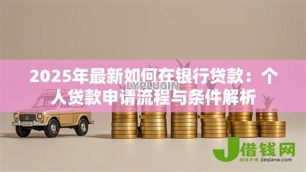 2025年最新如何在银行贷款：个人贷款申请流程与条件解析
