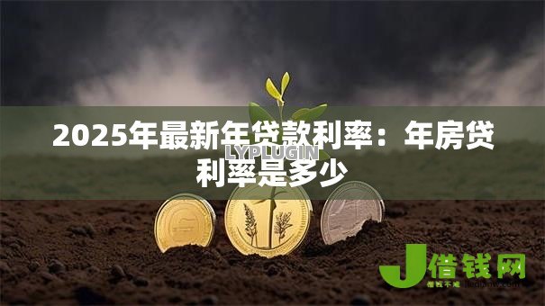 2025年最新年贷款利率:年房贷利率是多少 2025年最新年贷款利率:年房贷利率是多少