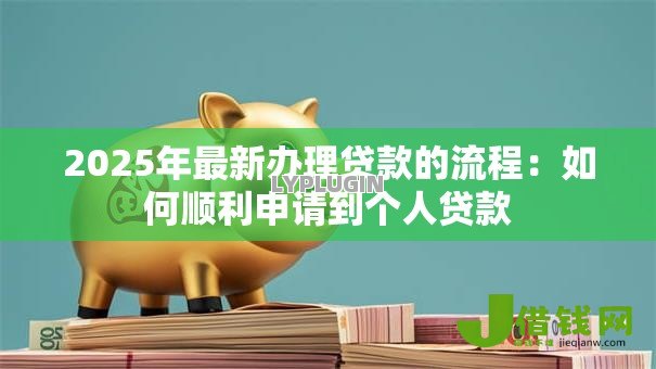 2025年最新办理贷款的流程：如何顺利申请到个人贷款