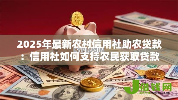 2025年最新农村信用社助农贷款:信用社如何支持农民获取贷款 2025年最新农村信用社助农贷款:信用社如何支持农民获取贷款