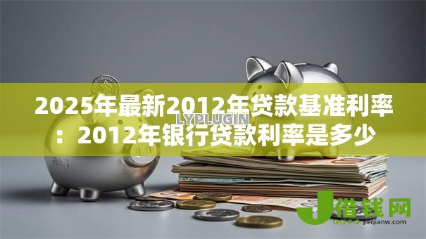 2025年最新2012年贷款基准利率：2012年银行贷款利率是多少