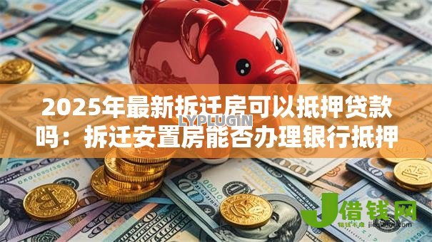 2025年最新拆迁房可以抵押贷款吗：拆迁安置房能否办理银行抵押贷款