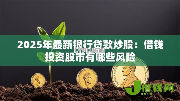 2025年最新银行贷款炒股：借钱投资股市有哪些风险