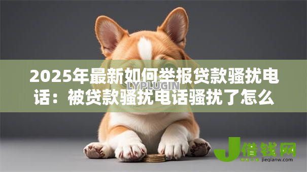 2025年最新如何举报贷款骚扰电话：被贷款骚扰电话骚扰了怎么举报