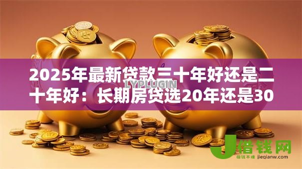 2025年最新贷款三十年好还是二十年好：长期房贷选20年还是30年更划算