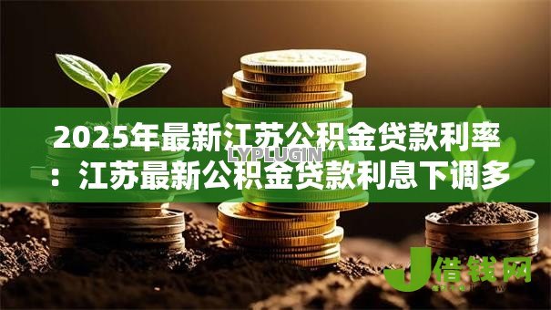 2025年最新江苏公积金贷款利率：江苏最新公积金贷款利息下调多少