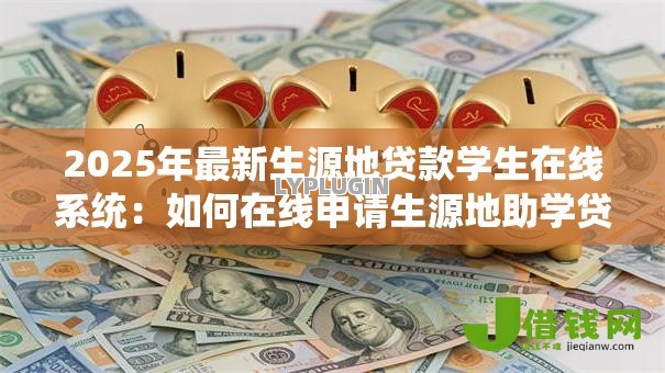 2025年最新生源地贷款学生在线系统：如何在线申请生源地助学贷款