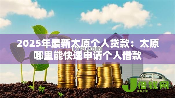 2025年最新太原个人贷款：太原哪里能快速申请个人借款