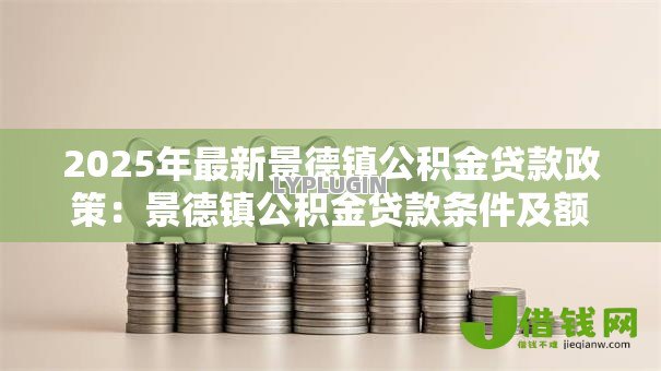 2025年最新景德镇公积金贷款政策：景德镇公积金贷款条件及额度详解