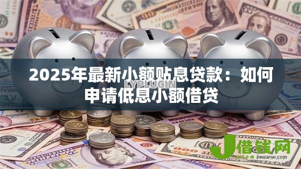 2025年最新小额贴息贷款：如何申请低息小额借贷