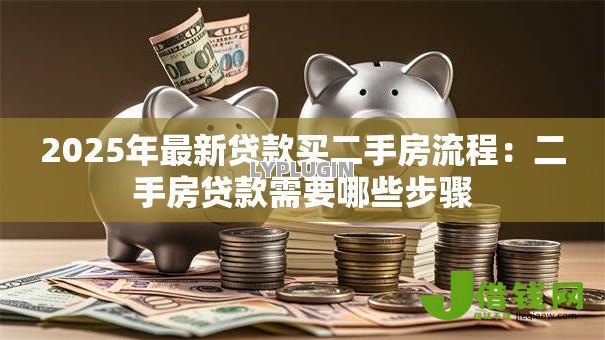 2025年最新贷款买二手房流程：二手房贷款需要哪些步骤