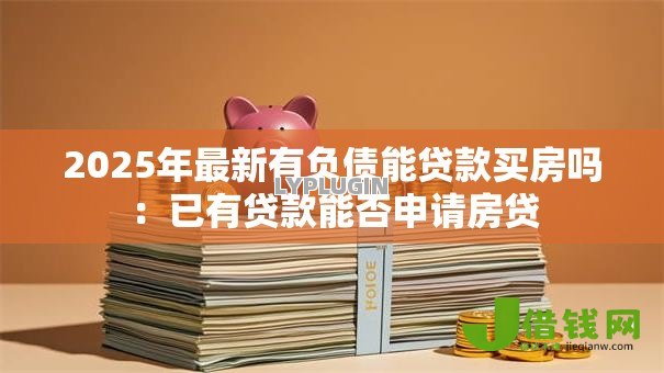 2025年最新有负债能贷款买房吗：已有贷款能否申请房贷