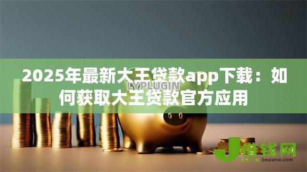 2025年最新大王贷款app下载：如何获取大王贷款官方应用
