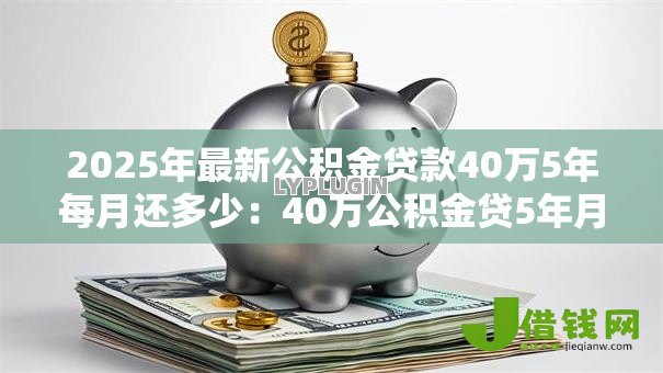 2025年最新公积金贷款40万5年每月还多少：40万公积金贷5年月供多少