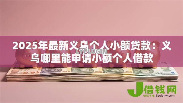 2025年最新义乌个人小额贷款：义乌哪里能申请小额个人借款