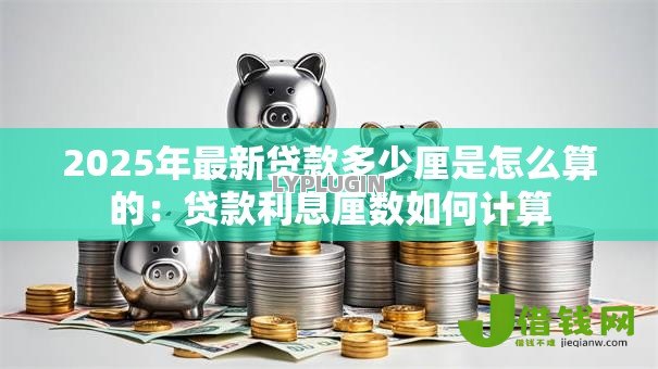 2025年最新贷款多少厘是怎么算的：贷款利息厘数如何计算