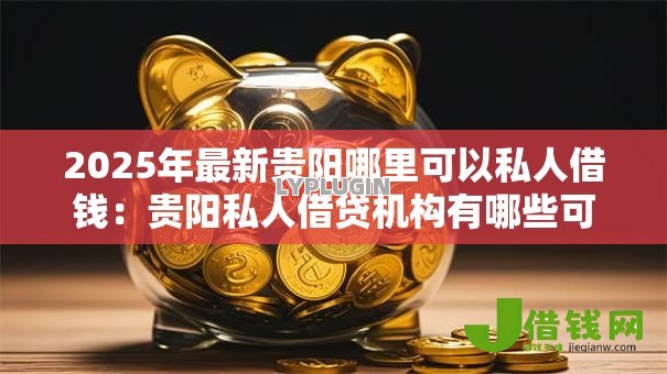 2025年最新贵阳哪里可以私人借钱:贵阳私人借贷机构有哪些可选 2025年最新贵阳哪里可以私人借钱:贵阳私人借贷机构有哪些可选