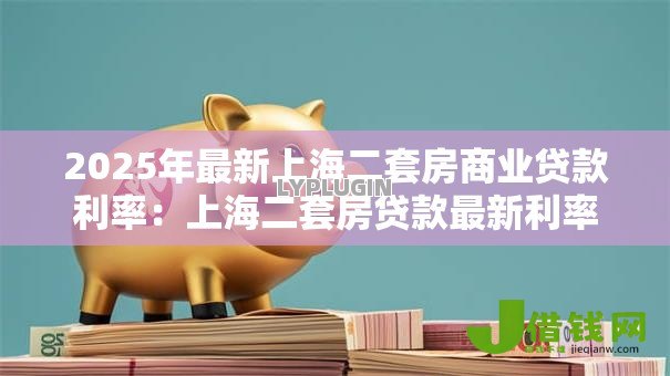 2025年最新上海二套房商业贷款利率：上海二套房贷款最新利率是多少