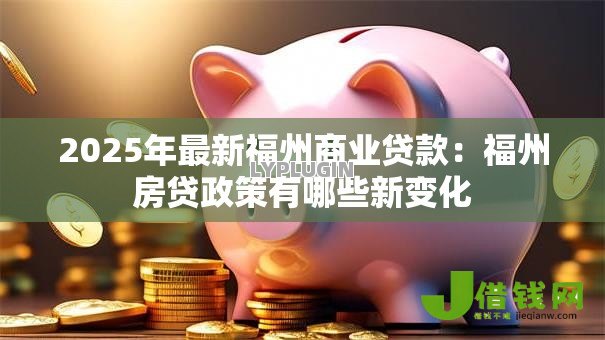 2025年最新福州商业贷款：福州房贷政策有哪些新变化