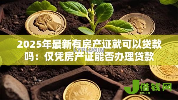 2025年最新有房产证就可以贷款吗：仅凭房产证能否办理贷款