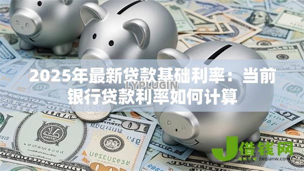 2025年最新贷款基础利率：当前银行贷款利率如何计算