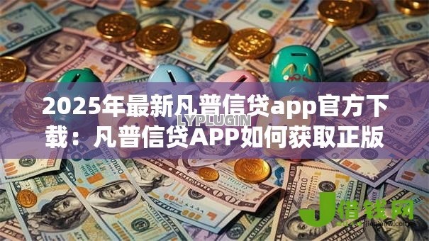 2025年最新凡普信贷app官方下载：凡普信贷APP如何获取正版安装