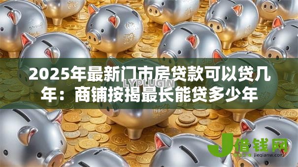 2025年最新门市房贷款可以贷几年：商铺按揭最长能贷多少年