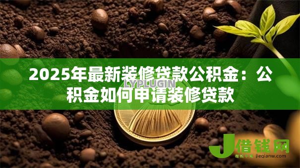 2025年最新装修贷款公积金：公积金如何申请装修贷款