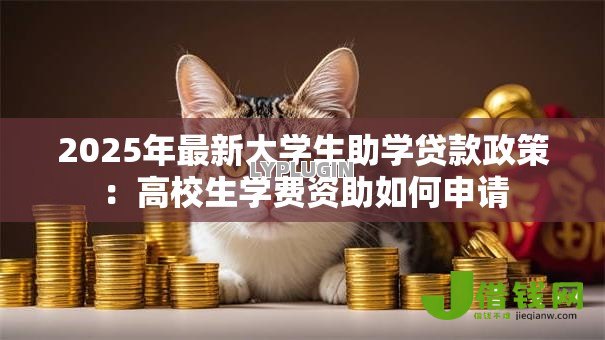 2025年最新大学生助学贷款政策：高校生学费资助如何申请