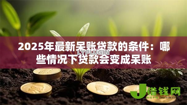 2025年最新呆账贷款的条件：哪些情况下贷款会变成呆账