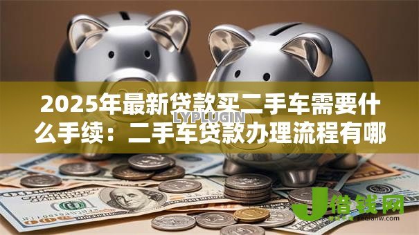 2025年最新贷款买二手车需要什么手续：二手车贷款办理流程有哪些