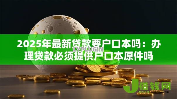 2025年最新贷款要户口本吗:办理贷款必须提供户口本原件吗 2025年最新贷款要户口本吗:办理贷款必须提供户口本原件吗