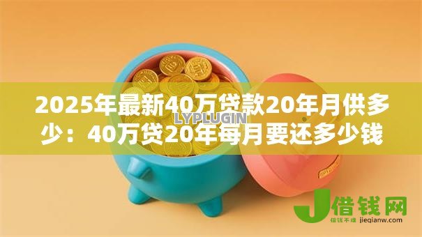 2025年最新40万贷款20年月供多少：40万贷20年每月要还多少钱
