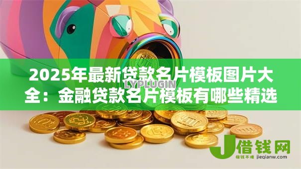 2025年最新贷款名片模板图片大全:金融贷款名片模板有哪些精选样式 2025年最新贷款名片模板图片大全:金融贷款名片模板有哪些精选样式