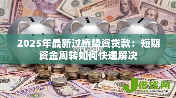 2025年最新过桥垫资贷款：短期资金周转如何快速解决