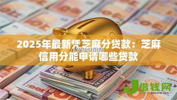 2025年最新凭芝麻分贷款:芝麻信用分能申请哪些贷款 2025年最新凭芝麻分贷款:芝麻信用分能申请哪些贷款