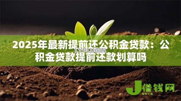 2025年最新提前还公积金贷款：公积金贷款提前还款划算吗