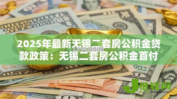 2025年最新无锡二套房公积金贷款政策:无锡二套房公积金首付比例是多少 2025年最新无锡二套房公积金贷款政策:无锡二套房公积金首付比例是多少