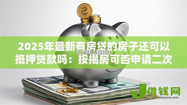 2025年最新有房贷的房子还可以抵押贷款吗：按揭房可否申请二次抵押贷款