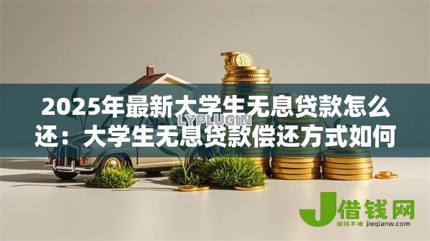 2025年最新大学生无息贷款怎么还：大学生无息贷款偿还方式如何
