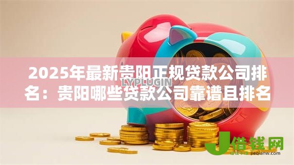 2025年最新贵阳正规贷款公司排名:贵阳哪些贷款公司靠谱且排名靠前 2025年最新贵阳正规贷款公司排名:贵阳哪些贷款公司靠谱且排名靠前