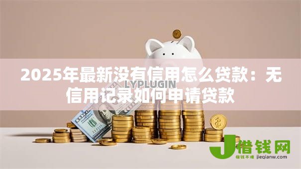 2025年最新没有信用怎么贷款：无信用记录如何申请贷款