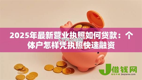 2025年最新营业执照如何贷款:个体户怎样凭执照快速融资 2025年最新营业执照如何贷款:个体户怎样凭执照快速融资