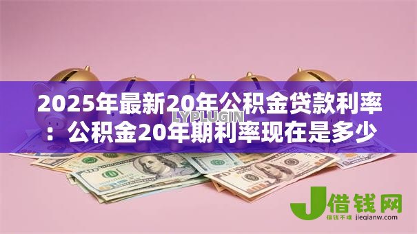 2025年最新20年公积金贷款利率：公积金20年期利率现在是多少