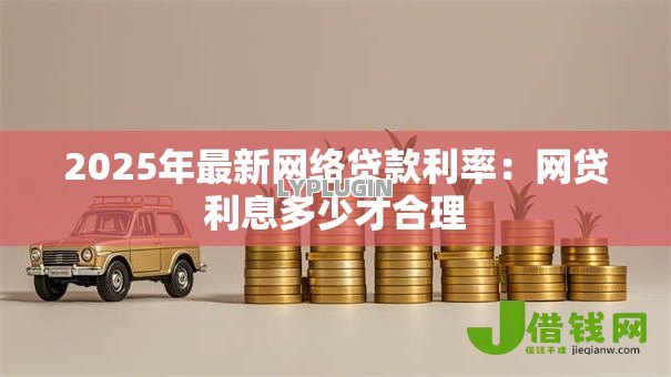 2025年最新网络贷款利率：网贷利息多少才合理