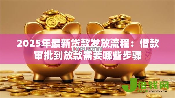 2025年最新贷款发放流程：借款审批到放款需要哪些步骤