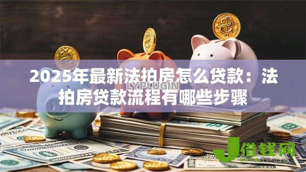 2025年最新法拍房怎么贷款：法拍房贷款流程有哪些步骤
