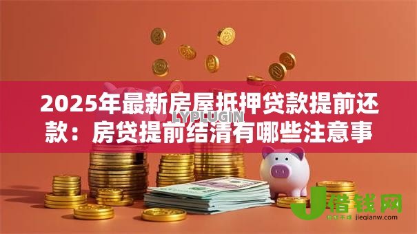 2025年最新房屋抵押贷款提前还款：房贷提前结清有哪些注意事项